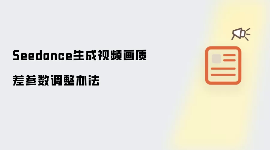 Seedance生成视频画质差参数调整办法