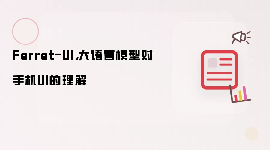 Ferret-UI，大语言模型对手机UI的理解