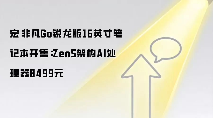 宏碁非凡Go锐龙版16英寸笔记本开售:Zen5架构AI处理器8499元