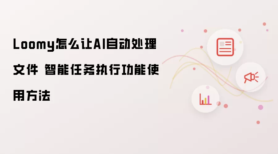 Loomy怎么让AI自动处理文件 智能任务执行功能使用方法