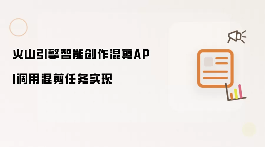 火山引擎智能创作混剪API调用混剪任务实现