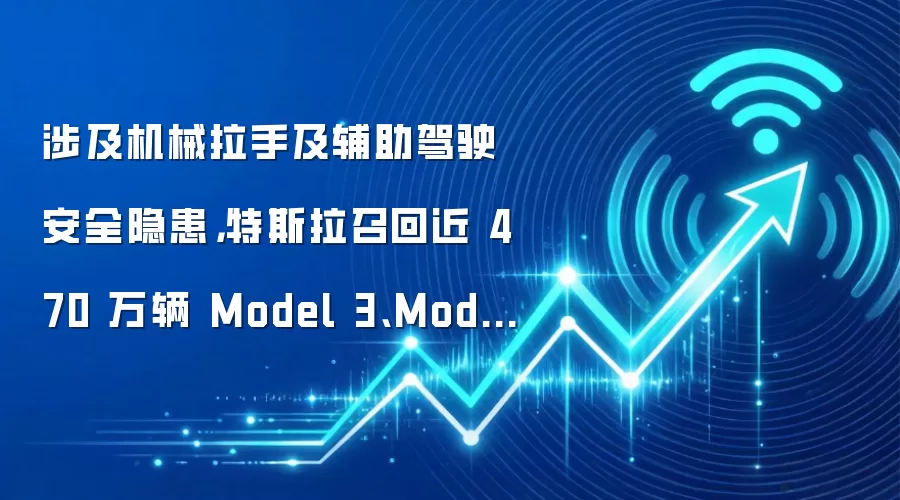 涉及机械拉手及辅助驾驶安全隐患，特斯拉召回近 470 万辆 Model 3、Model Y