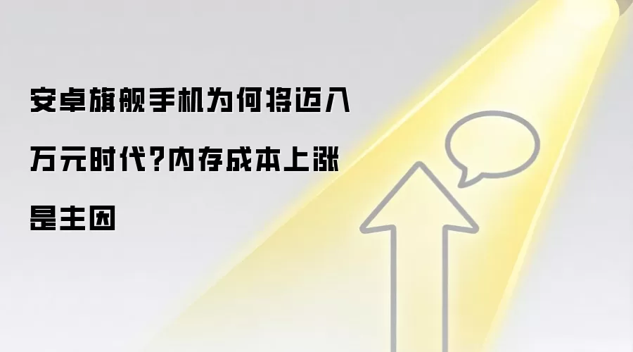 安卓旗舰手机为何将迈入万元时代？内存成本上涨是主因