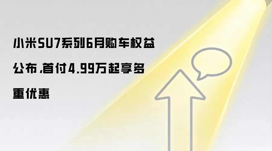 小米SU7系列6月购车权益公布，首付4.99万起享多重优惠