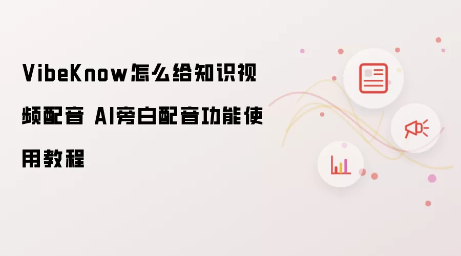 VibeKnow怎么给知识视频配音 AI旁白配音功能使用教程