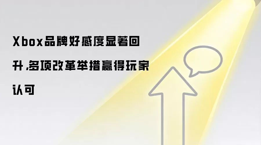 Xbox品牌好感度显著回升,多项改革举措赢得玩家认可