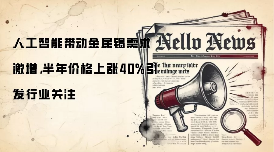 人工智能带动金属锡需求激增，半年价格上涨40%引发行业关注