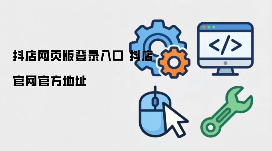 抖店网页版登录入口 抖店官网官方地址