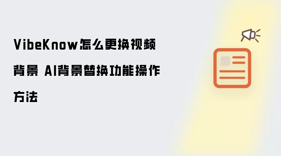 VibeKnow怎么更换视频背景 AI背景替换功能操作方法