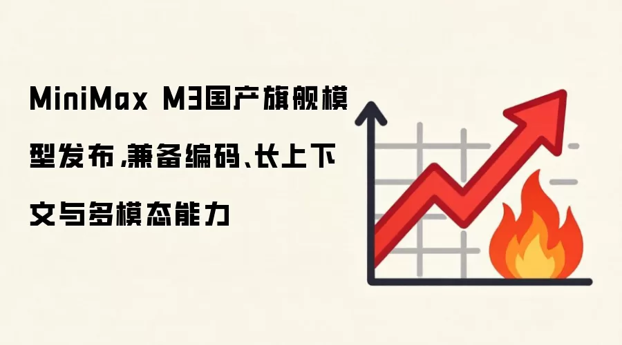 MiniMax M3国产旗舰模型发布，兼备编码、长上下文与多模态能力