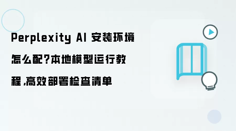 Perplexity AI 安装环境怎么配？本地模型运行教程，高效部署检查清单