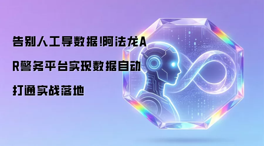 告别人工导数据！阿法龙AR警务平台实现数据自动打通实战落地