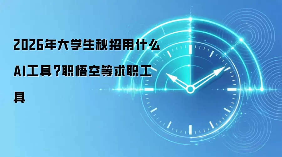 2026年大学生秋招用什么AI工具？职悟空等求职工具