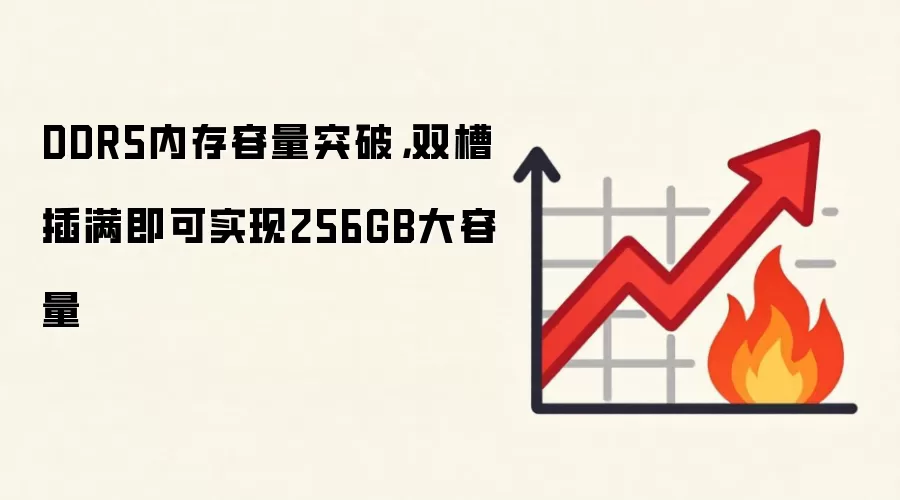 DDR5内存容量突破，双槽插满即可实现256GB大容量
