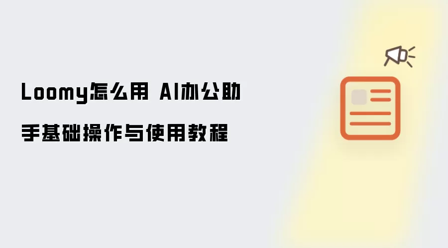 Loomy怎么用 AI办公助手基础操作与使用教程
