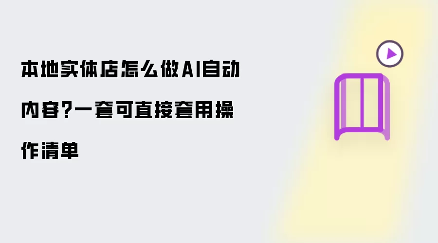 本地实体店怎么做AI自动内容？一套可直接套用操作清单