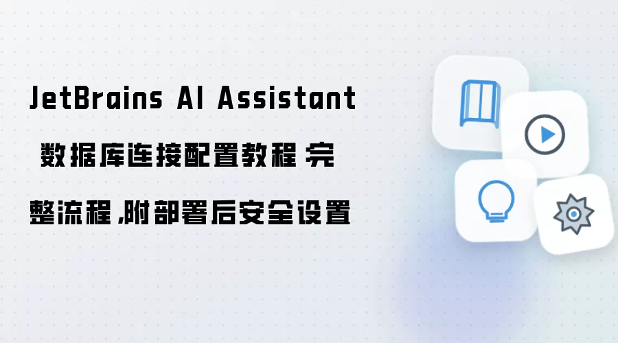 JetBrains AI Assistant 数据库连接配置教程:完整流程,附部署后安全设置