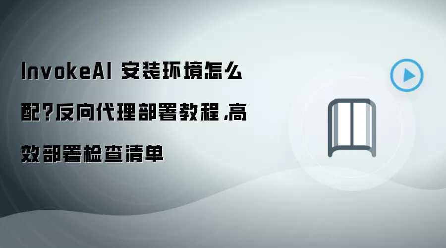 InvokeAI 安装环境怎么配？反向袋里部署教程，高效部署检查清单