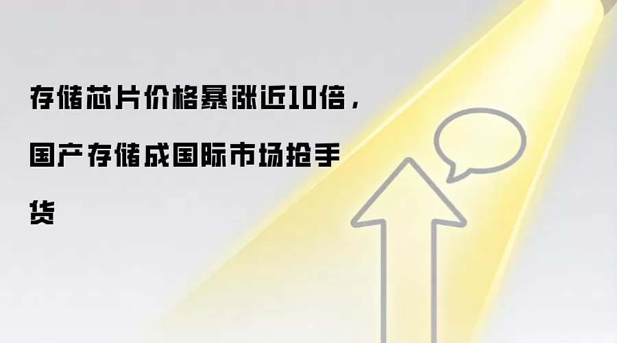 存储芯片价格暴涨近10倍,国产存储成国际市场抢手货
