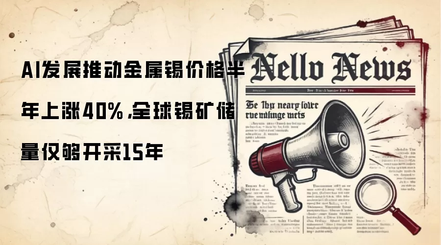 AI发展推动金属锡价格半年上涨40%，全球锡矿储量仅够开采15年