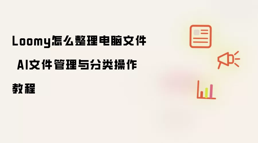 Loomy怎么整理电脑文件 AI文件管理与分类操作教程