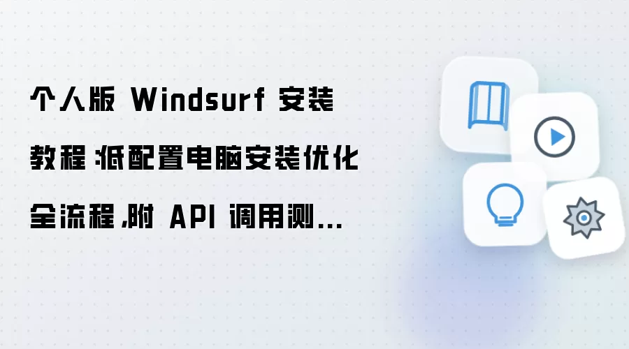 个人版 Windsurf 安装教程：低配置电脑安装优化全流程，附 API 调用测试步骤