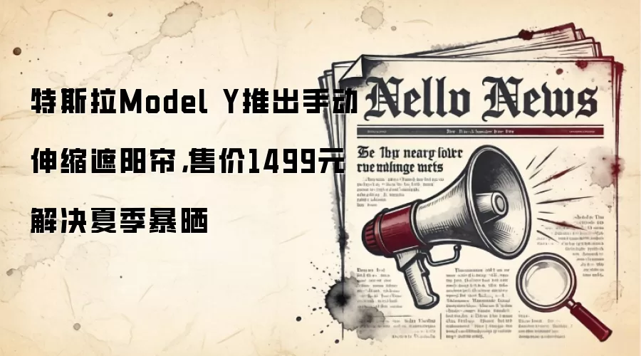 特斯拉Model Y推出手动伸缩遮阳帘，售价1499元解决夏季暴晒