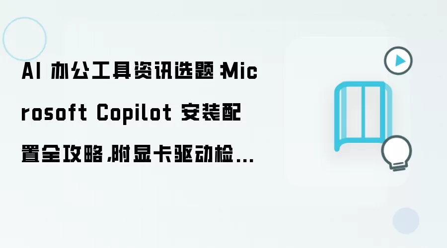 AI 办公工具资讯选题：Microsoft Copilot 安装配置全攻略，附显卡驱动检查方法