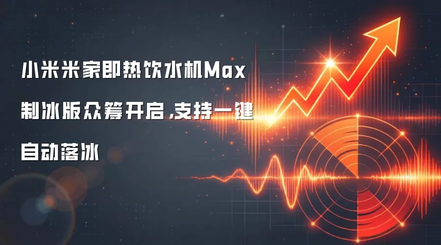 小米米家即热饮水机Max制冰版众筹开启，支持一键自动落冰