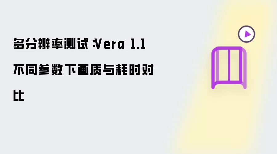 多分辨率测试:Vera 1.1 不同参数下画质与耗时对比