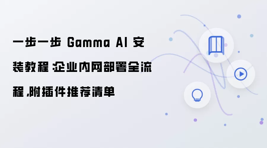 一步一步 Gamma AI 安装教程：企业内网部署全流程，附插件推荐清单