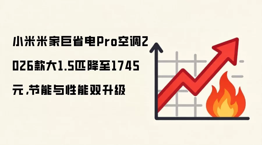 小米米家巨省电Pro空调2026款大1.5匹降至1745元,节能与性能双升级