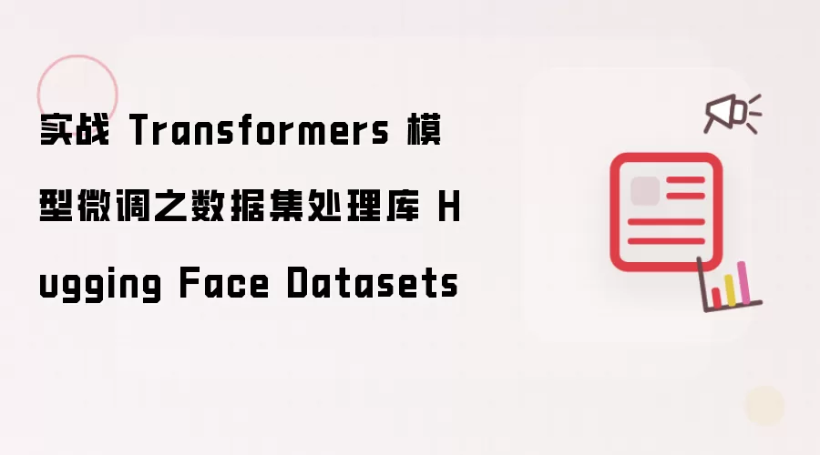 实战 Transformers 模型微调之数据集处理库 Hugging Face Datasets