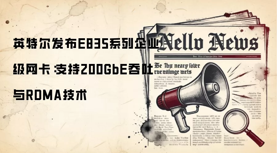 英特尔发布E835系列企业级网卡：支持200GbE吞吐与RDMA技术