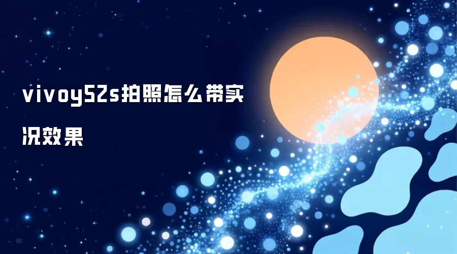 vivoy52s拍照怎么带实况效果