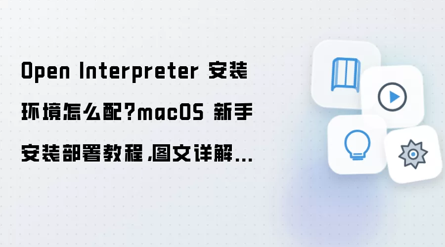 Open Interpreter 安装环境怎么配？macOS 新手安装部署教程，图文详解检查清单