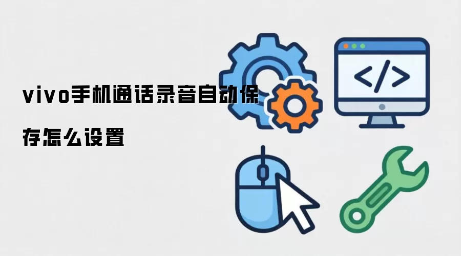 vivo手机通话录音自动保存怎么设置
