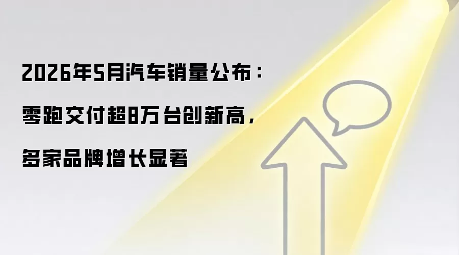 2026年5月汽车销量公布:零跑交付超8万台创新高,多家品牌增长显著