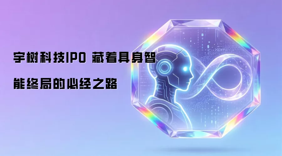 宇树科技IPO 藏着具身智能终局的必经之路
