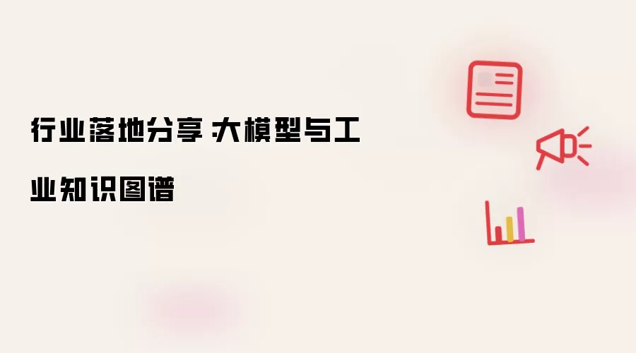 行业落地分享：大模型与工业知识图谱