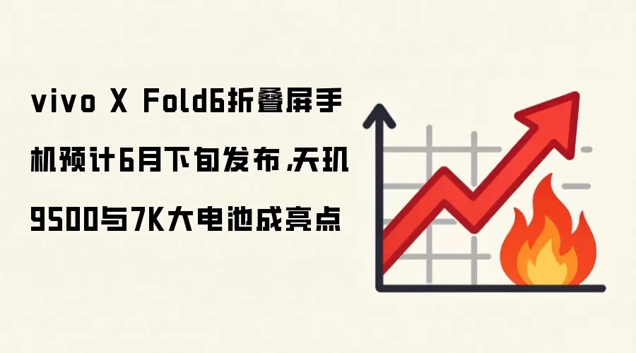 vivo X Fold6折叠屏手机预计6月下旬发布，天玑9500与7K大电池成亮点