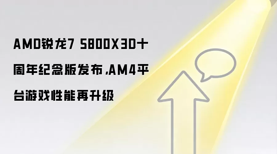 AMD锐龙7 5800X3D十周年纪念版发布，AM4平台游戏性能再升级