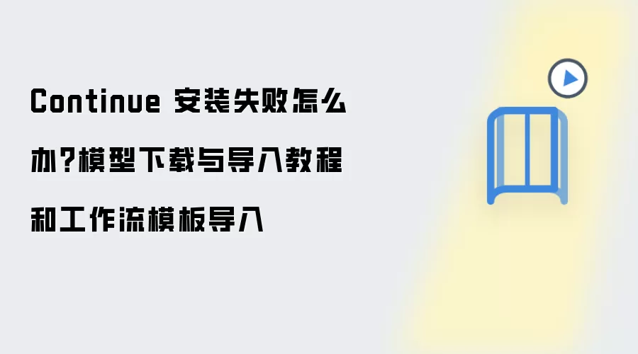 Continue 安装失败怎么办？模型下载与导入教程和工作流模板导入