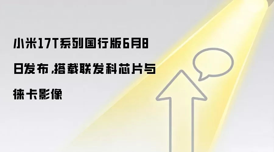 小米17T系列国行版6月8日发布，搭载联发科芯片与徕卡影像