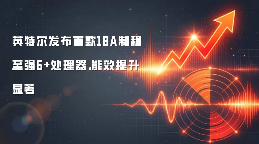 英特尔发布首款18A制程至强6+处理器，能效提升显著