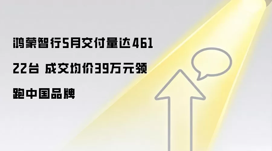 鸿蒙智行5月交付量达46122台 成交均价39万元领跑中国品牌