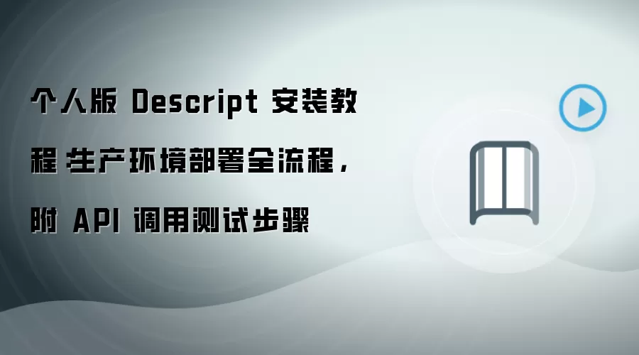 个人版 Descript 安装教程：生产环境部署全流程，附 API 调用测试步骤