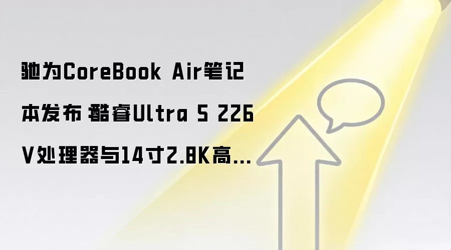驰为CoreBook Air笔记本发布：酷睿Ultra 5 226V处理器与14寸2.8K高刷屏
