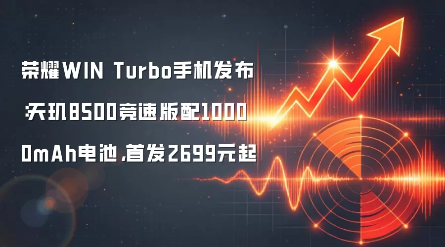 荣耀WIN Turbo手机发布：天玑8500竞速版配10000mAh电池，首发2699元起