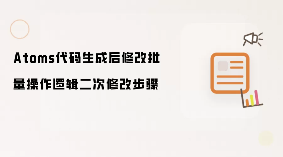 Atoms代码生成后修改批量操作逻辑二次修改步骤